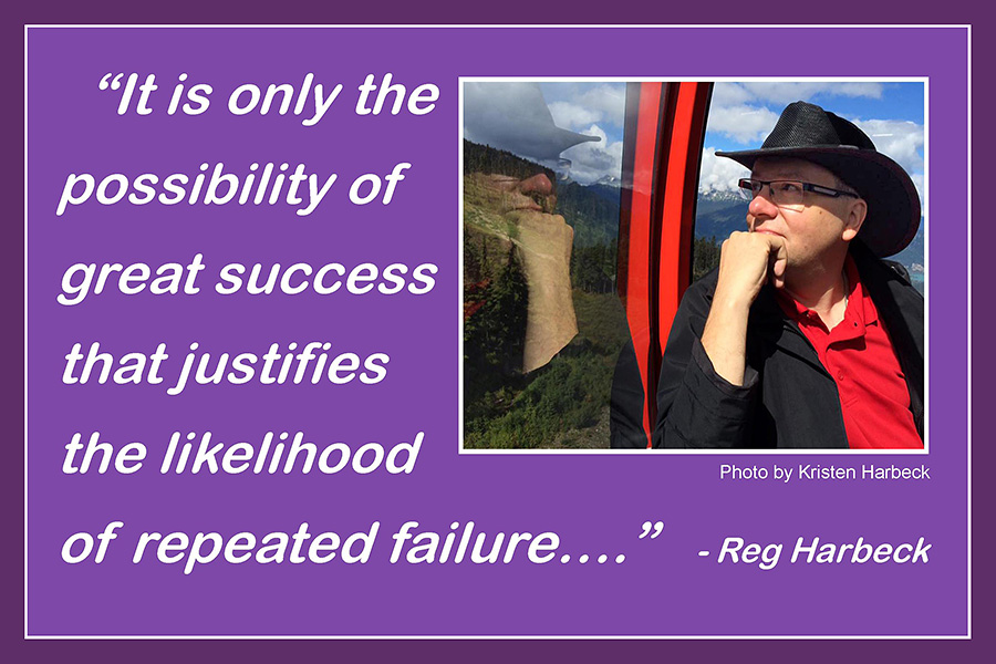 It is only the possibility of great success that justifies the likelihood of repeated failure —Reg Harbeck