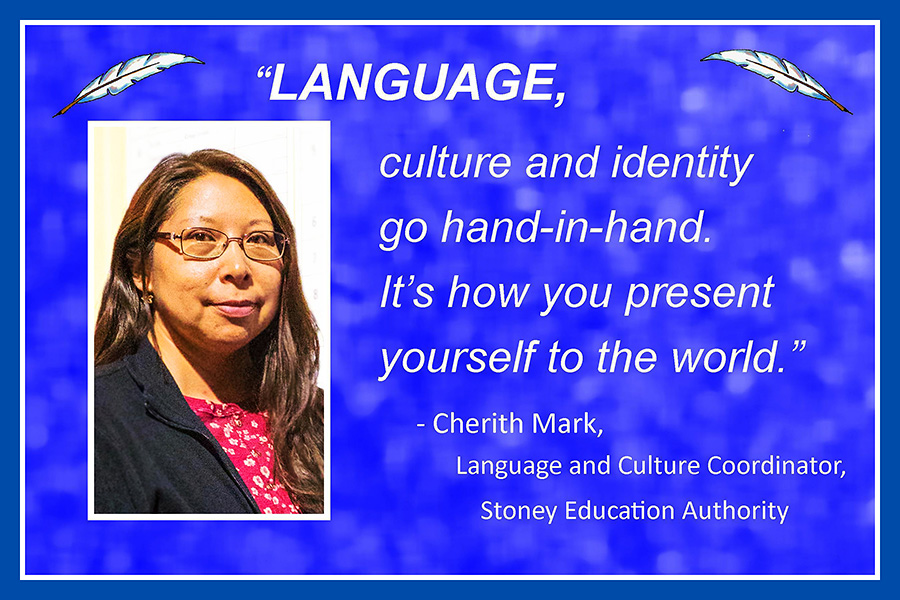 Language, culture and identity go hand-in-hand. It's how you present yourself to the world. —Cherith Mark, Language and Culture Coordinator, Stoney Education Authority