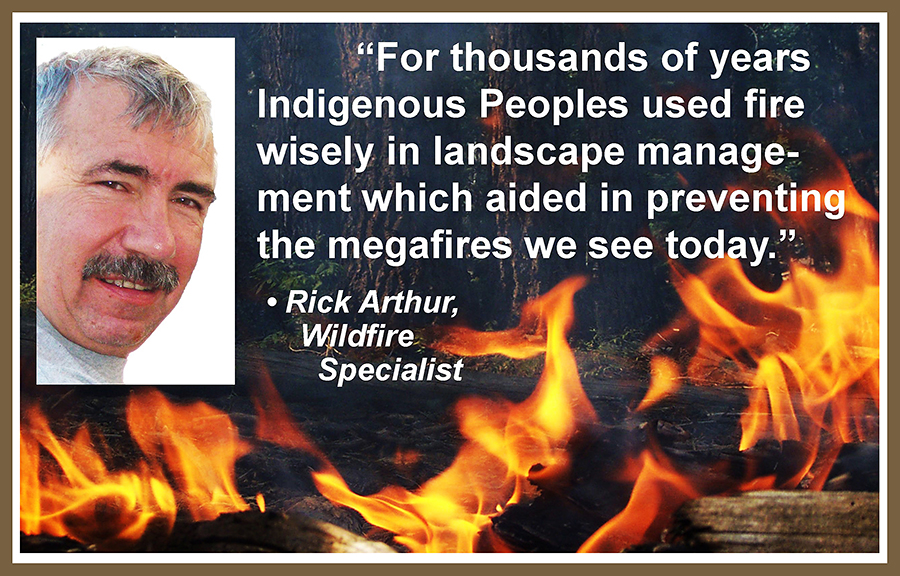 Picture of Rick Arthur, wildfire specialist, and a background picture of a fire with a quote from Rick Arthur: For thousands of years Indigenous Peoples used fire wisely in landscape management which aided in preventing the megafires we see today.